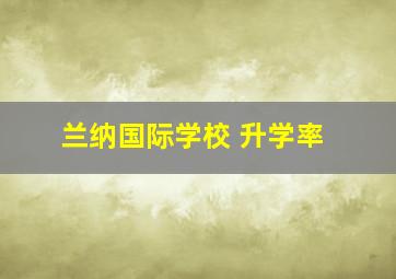 兰纳国际学校 升学率